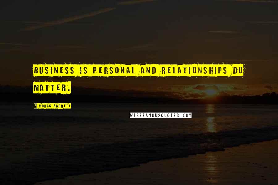 Morag Barrett Quotes: Business is personal and Relationships do matter.