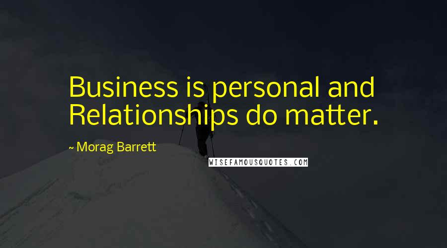 Morag Barrett Quotes: Business is personal and Relationships do matter.