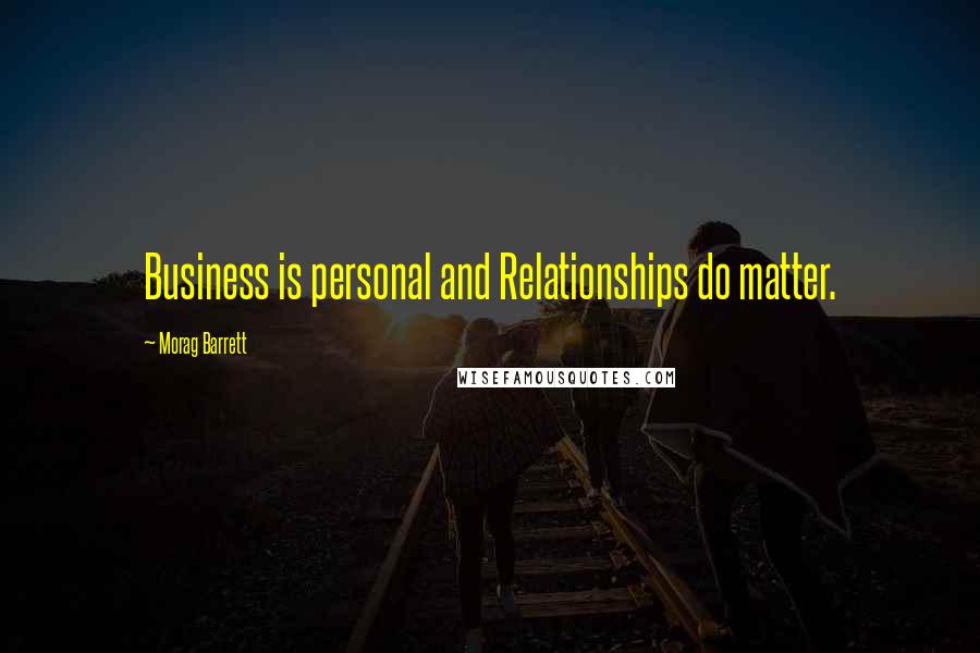 Morag Barrett Quotes: Business is personal and Relationships do matter.