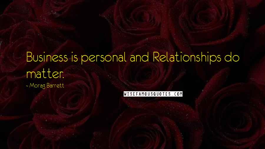 Morag Barrett Quotes: Business is personal and Relationships do matter.