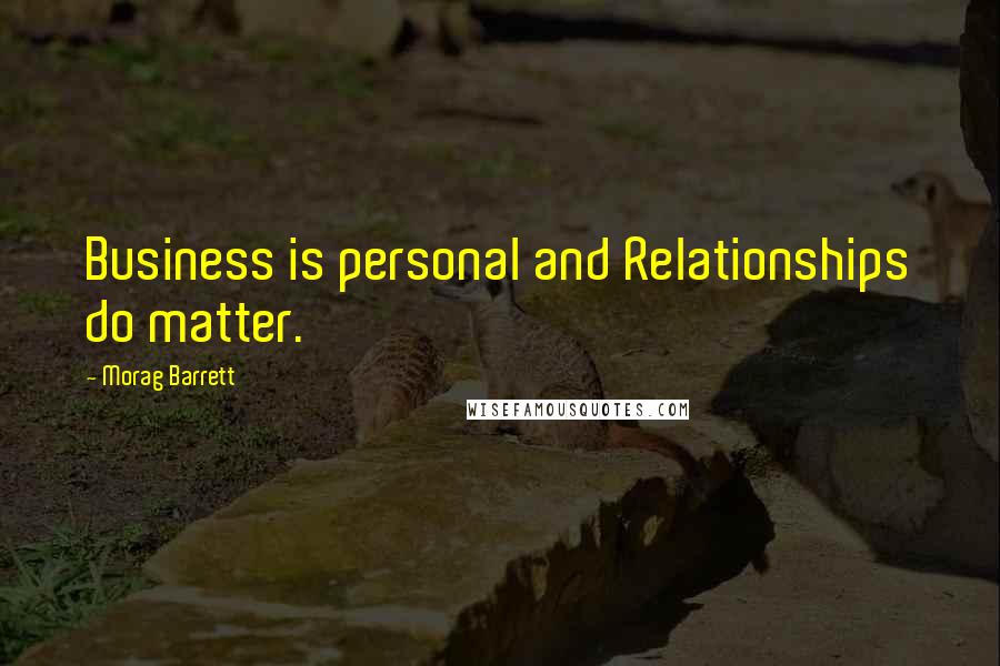 Morag Barrett Quotes: Business is personal and Relationships do matter.