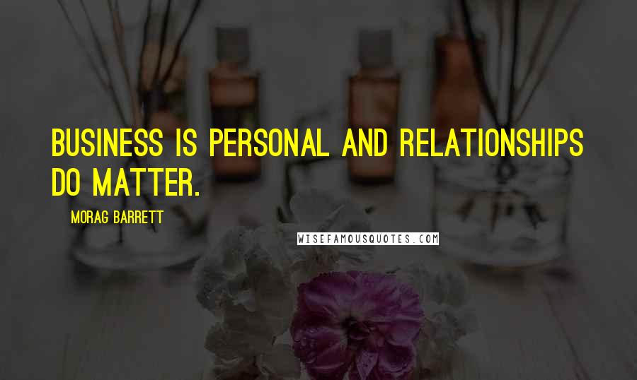 Morag Barrett Quotes: Business is personal and Relationships do matter.