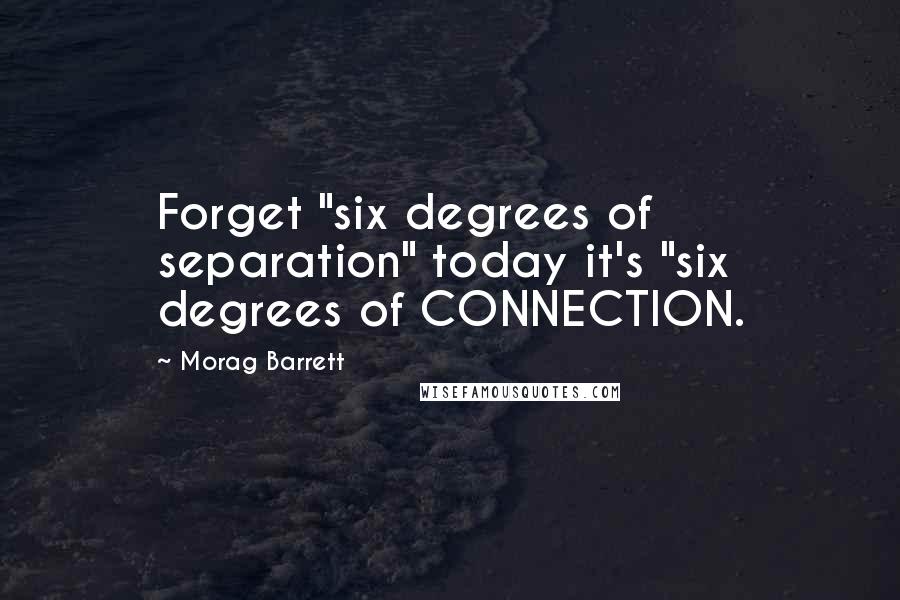 Morag Barrett Quotes: Forget "six degrees of separation" today it's "six degrees of CONNECTION.