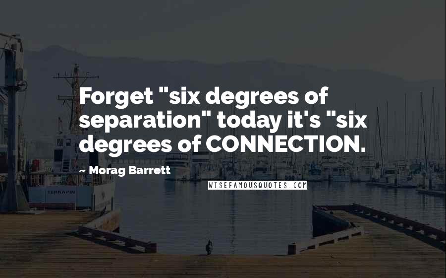 Morag Barrett Quotes: Forget "six degrees of separation" today it's "six degrees of CONNECTION.