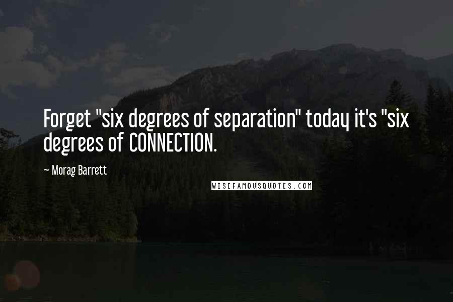 Morag Barrett Quotes: Forget "six degrees of separation" today it's "six degrees of CONNECTION.