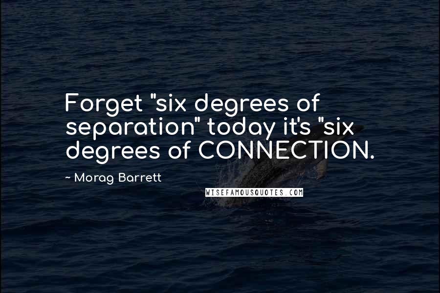 Morag Barrett Quotes: Forget "six degrees of separation" today it's "six degrees of CONNECTION.