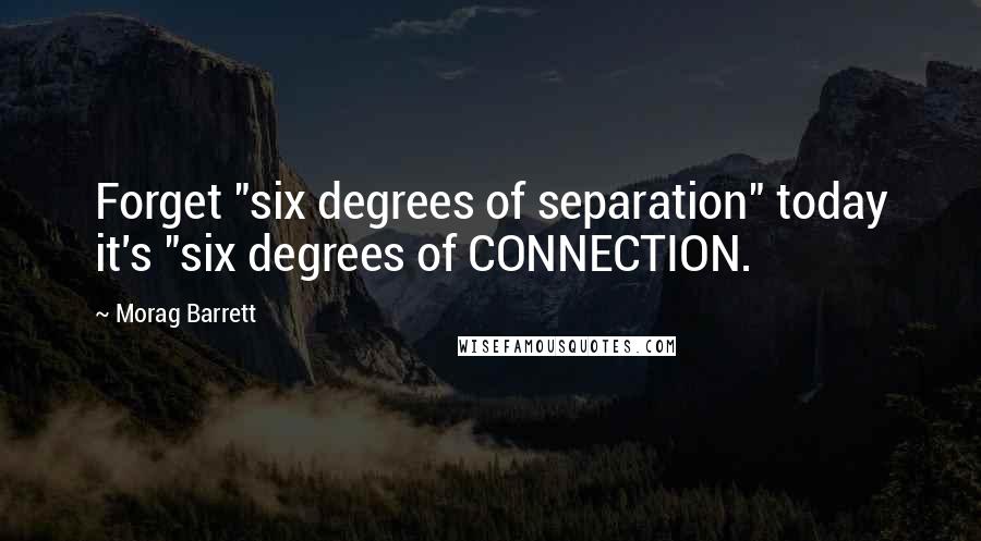 Morag Barrett Quotes: Forget "six degrees of separation" today it's "six degrees of CONNECTION.