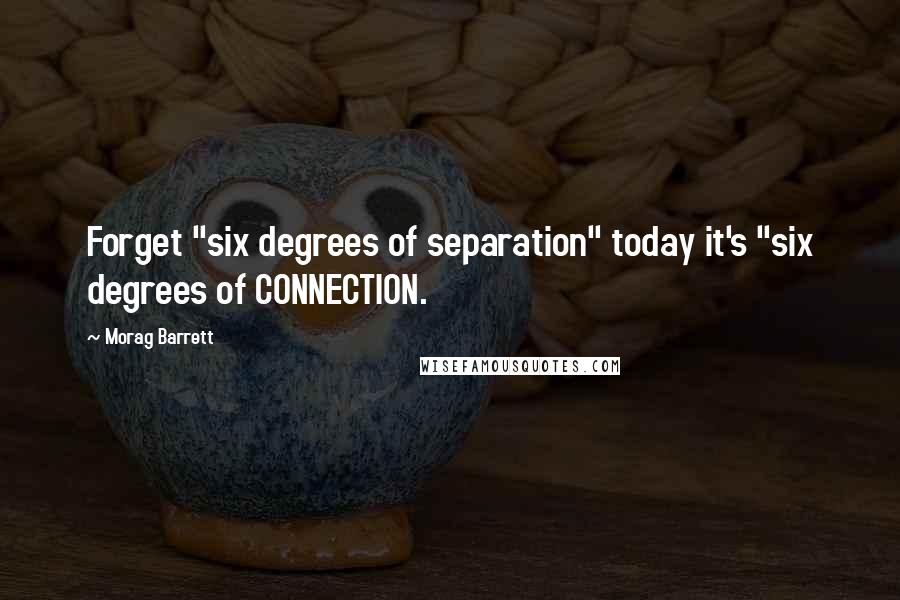 Morag Barrett Quotes: Forget "six degrees of separation" today it's "six degrees of CONNECTION.