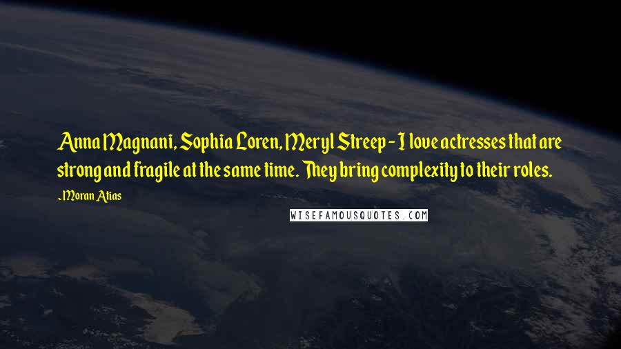 Moran Atias Quotes: Anna Magnani, Sophia Loren, Meryl Streep - I love actresses that are strong and fragile at the same time. They bring complexity to their roles.