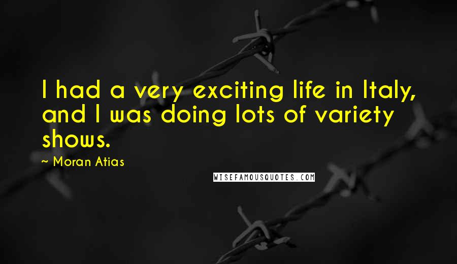 Moran Atias Quotes: I had a very exciting life in Italy, and I was doing lots of variety shows.