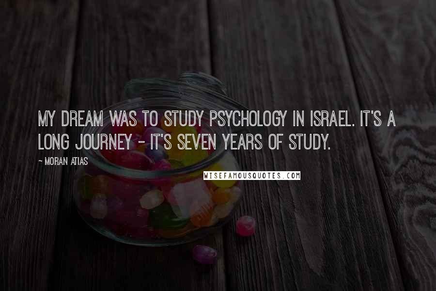 Moran Atias Quotes: My dream was to study psychology in Israel. It's a long journey - it's seven years of study.