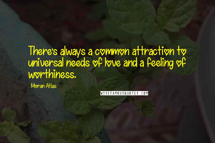 Moran Atias Quotes: There's always a common attraction to universal needs of love and a feeling of worthiness.