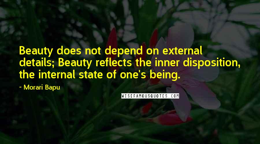 Morari Bapu Quotes: Beauty does not depend on external details; Beauty reflects the inner disposition, the internal state of one's being.
