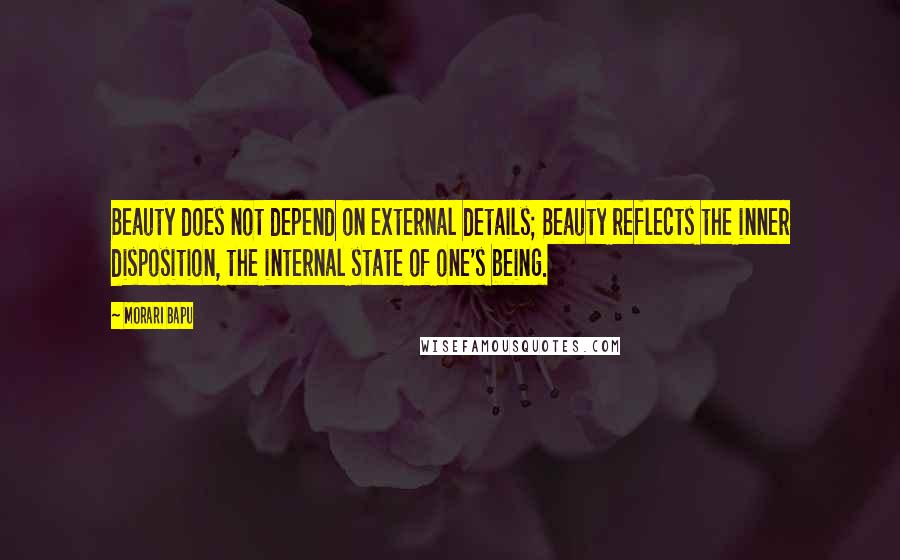 Morari Bapu Quotes: Beauty does not depend on external details; Beauty reflects the inner disposition, the internal state of one's being.