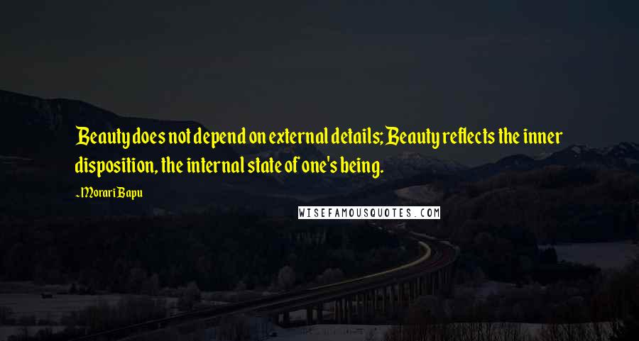 Morari Bapu Quotes: Beauty does not depend on external details; Beauty reflects the inner disposition, the internal state of one's being.
