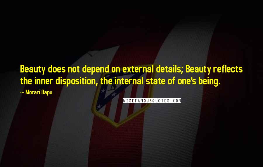 Morari Bapu Quotes: Beauty does not depend on external details; Beauty reflects the inner disposition, the internal state of one's being.