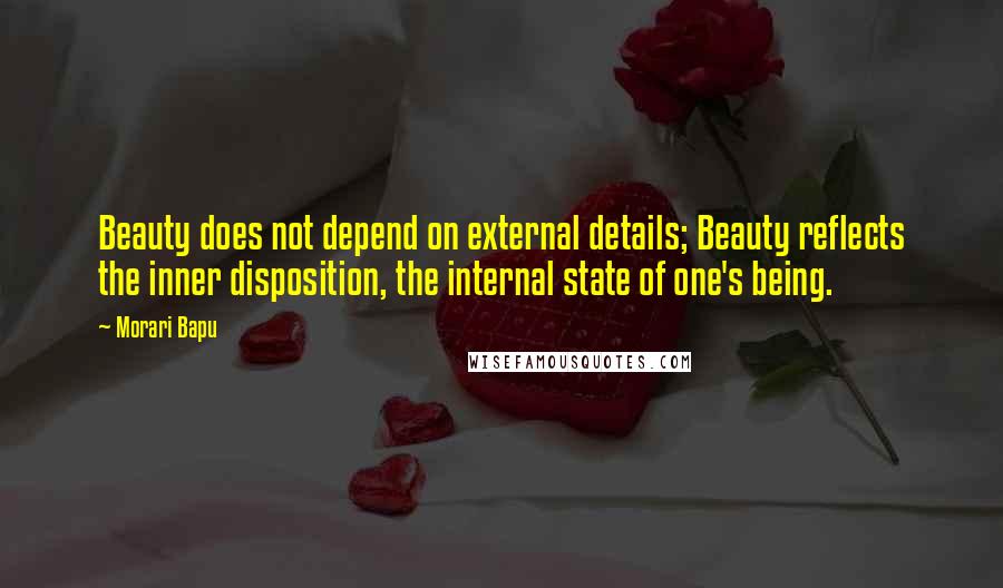 Morari Bapu Quotes: Beauty does not depend on external details; Beauty reflects the inner disposition, the internal state of one's being.