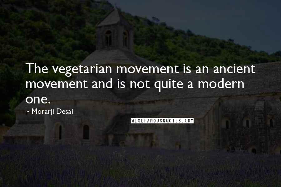 Morarji Desai Quotes: The vegetarian movement is an ancient movement and is not quite a modern one.