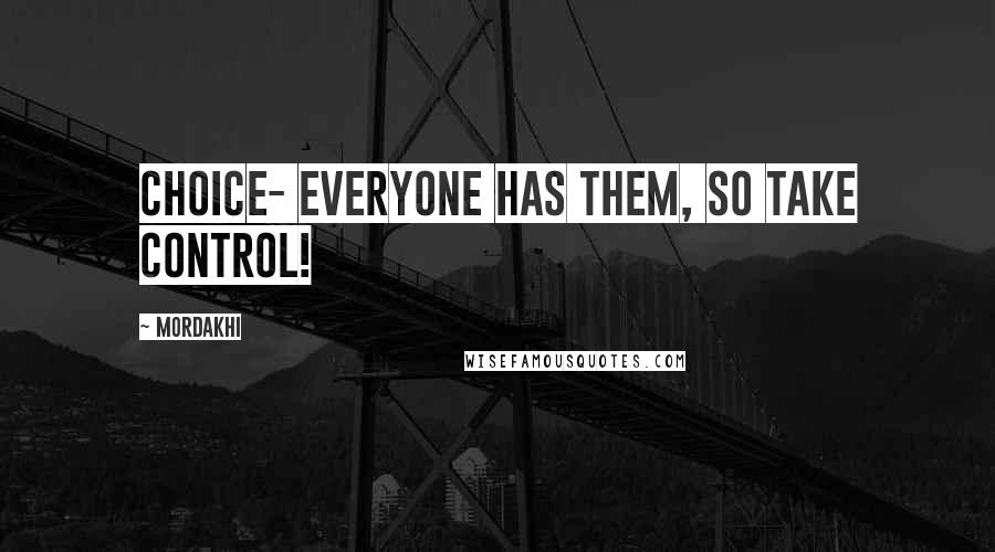 Mordakhi Quotes: Choice- Everyone has them, so take control!