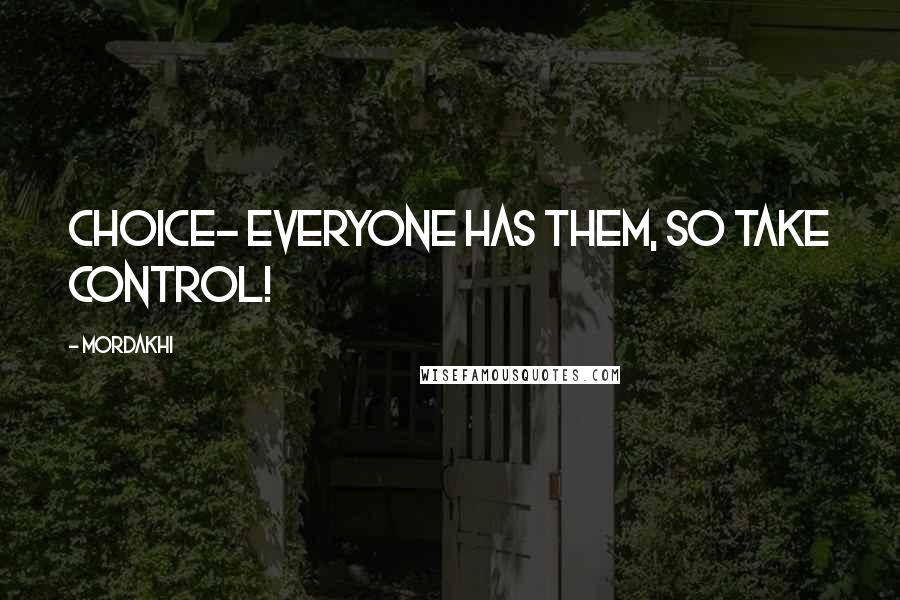 Mordakhi Quotes: Choice- Everyone has them, so take control!