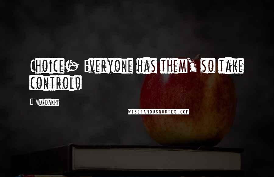 Mordakhi Quotes: Choice- Everyone has them, so take control!