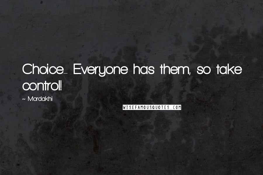 Mordakhi Quotes: Choice- Everyone has them, so take control!