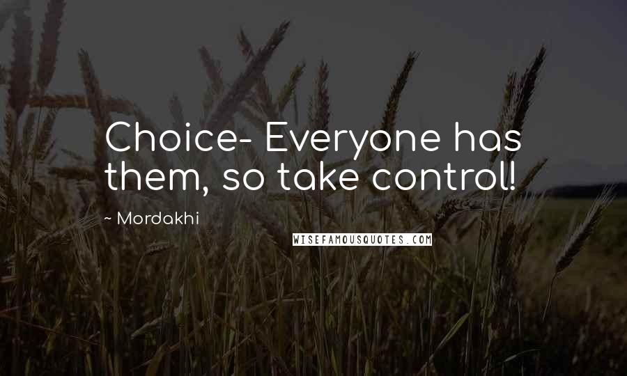 Mordakhi Quotes: Choice- Everyone has them, so take control!