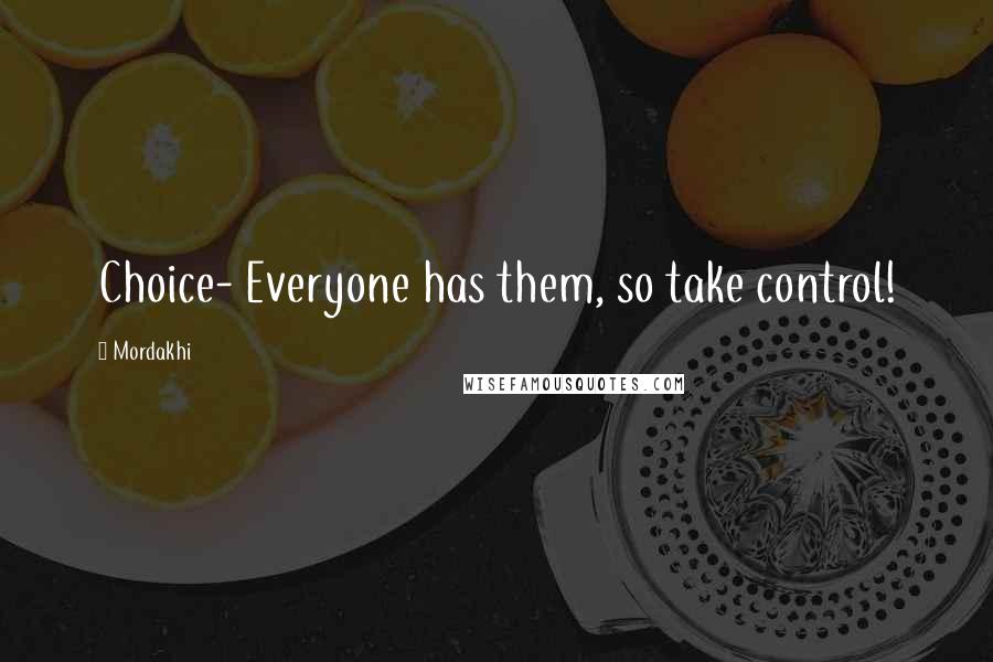 Mordakhi Quotes: Choice- Everyone has them, so take control!