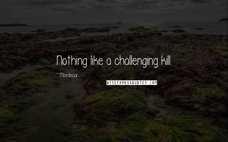 Mordecai Quotes: Nothing like a challenging kill.