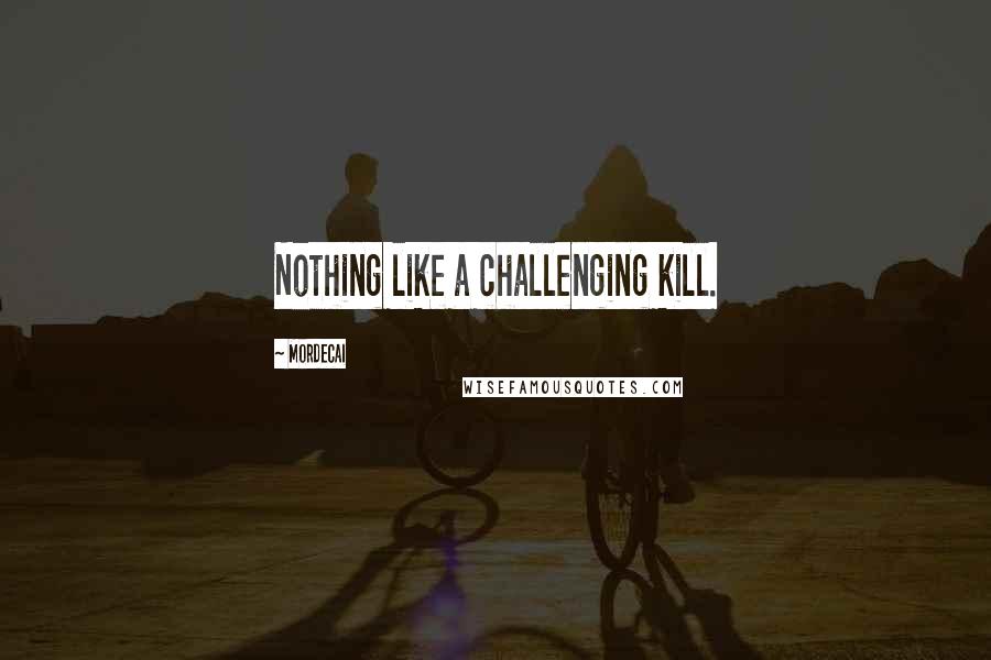 Mordecai Quotes: Nothing like a challenging kill.