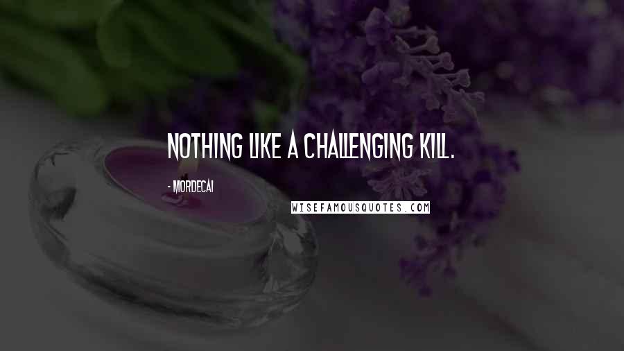 Mordecai Quotes: Nothing like a challenging kill.
