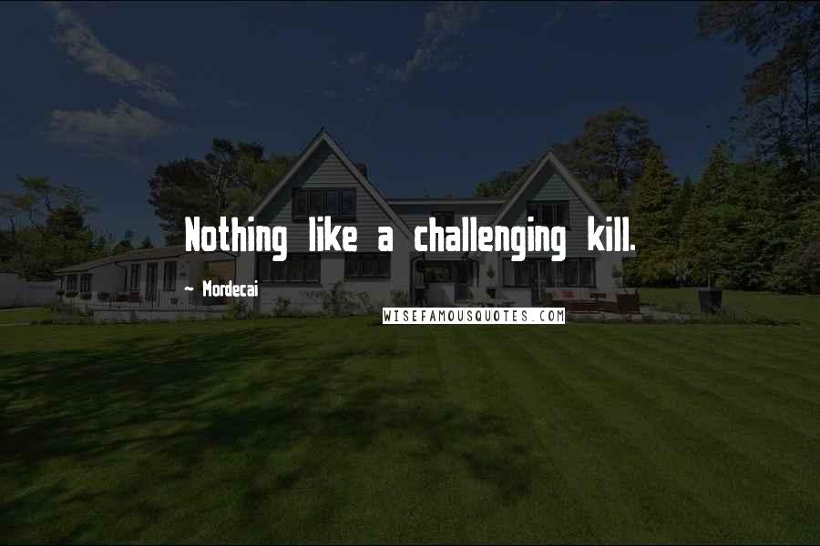 Mordecai Quotes: Nothing like a challenging kill.