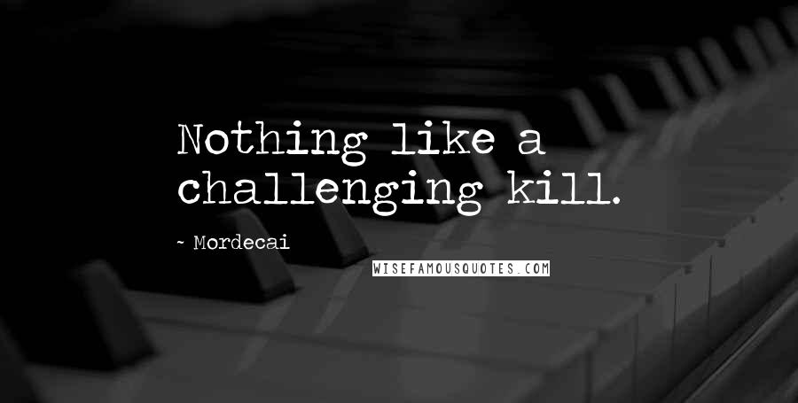 Mordecai Quotes: Nothing like a challenging kill.