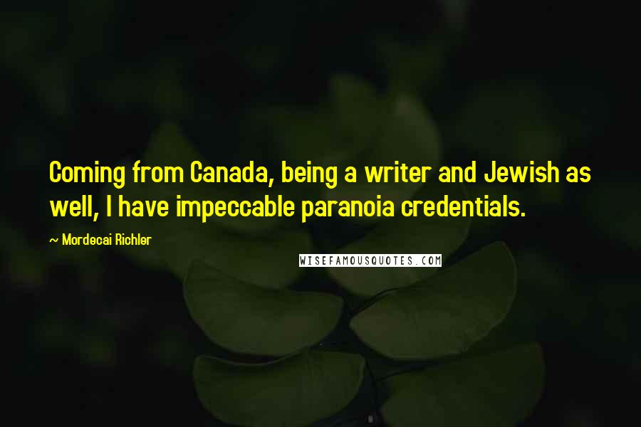 Mordecai Richler Quotes: Coming from Canada, being a writer and Jewish as well, I have impeccable paranoia credentials.