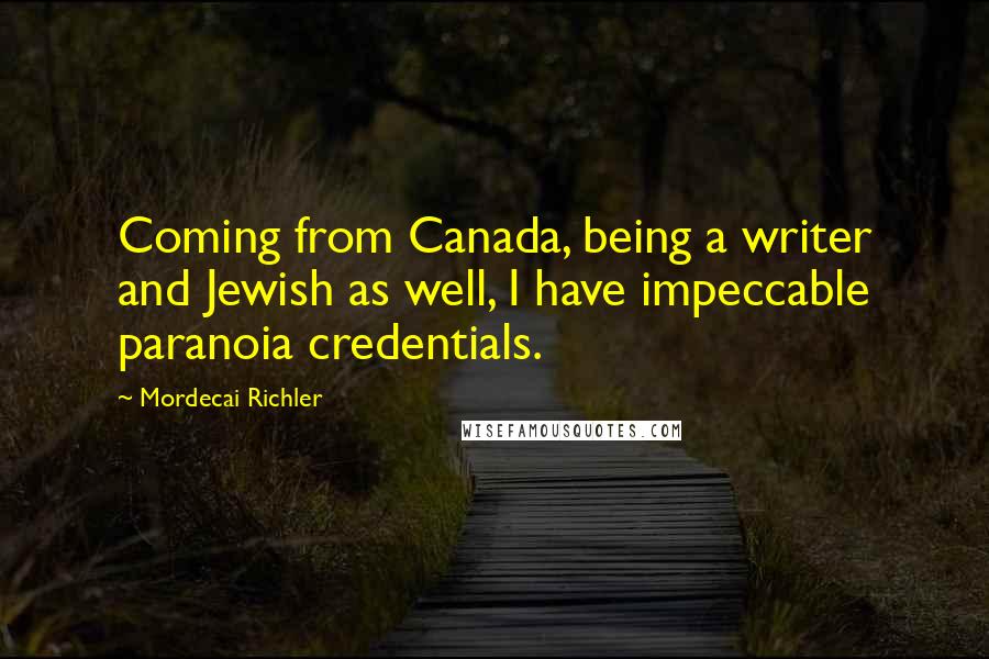 Mordecai Richler Quotes: Coming from Canada, being a writer and Jewish as well, I have impeccable paranoia credentials.