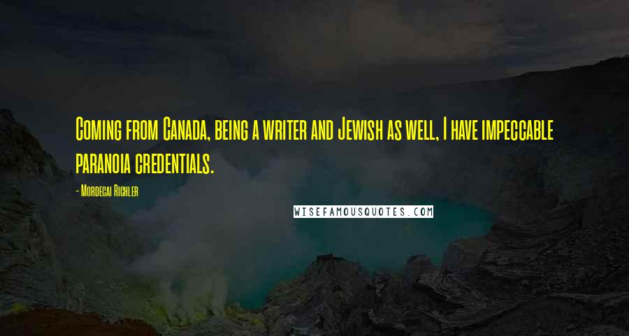 Mordecai Richler Quotes: Coming from Canada, being a writer and Jewish as well, I have impeccable paranoia credentials.