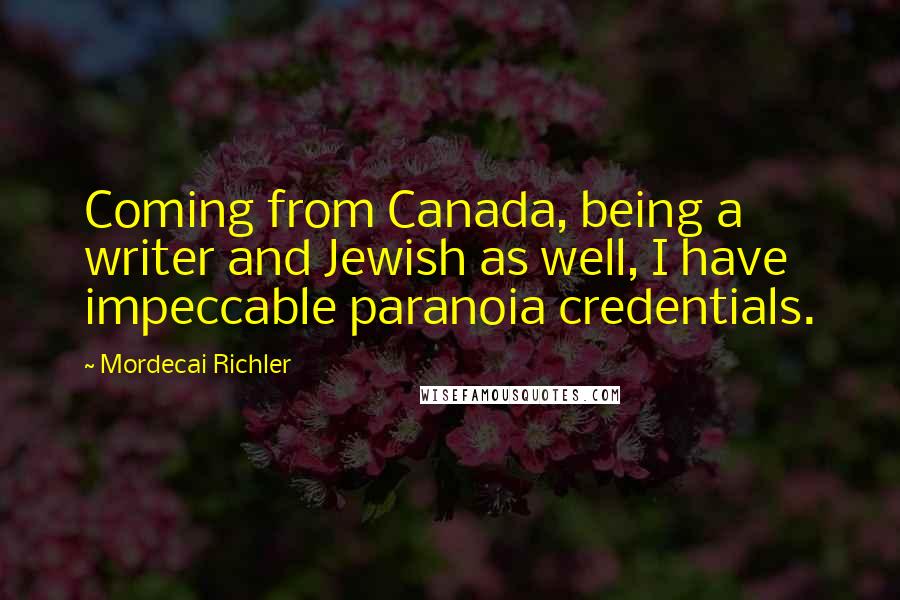 Mordecai Richler Quotes: Coming from Canada, being a writer and Jewish as well, I have impeccable paranoia credentials.