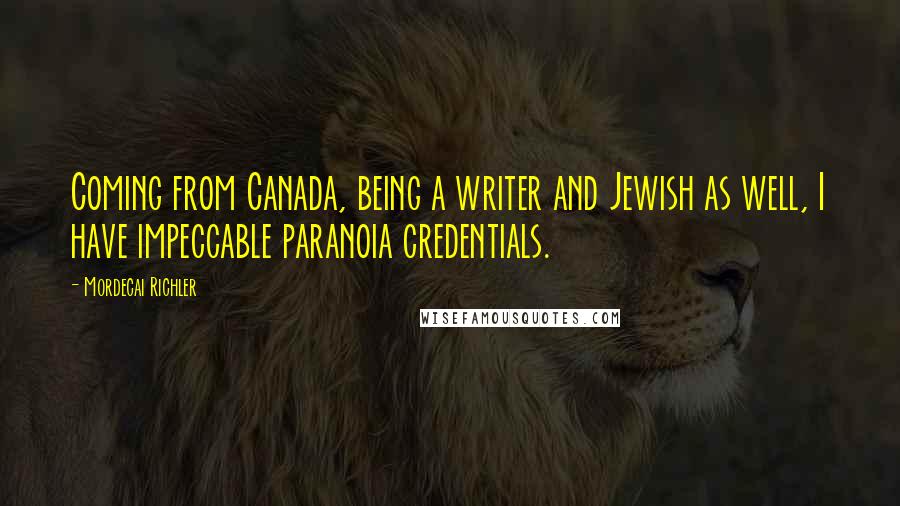 Mordecai Richler Quotes: Coming from Canada, being a writer and Jewish as well, I have impeccable paranoia credentials.