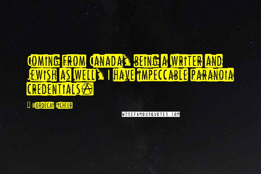 Mordecai Richler Quotes: Coming from Canada, being a writer and Jewish as well, I have impeccable paranoia credentials.