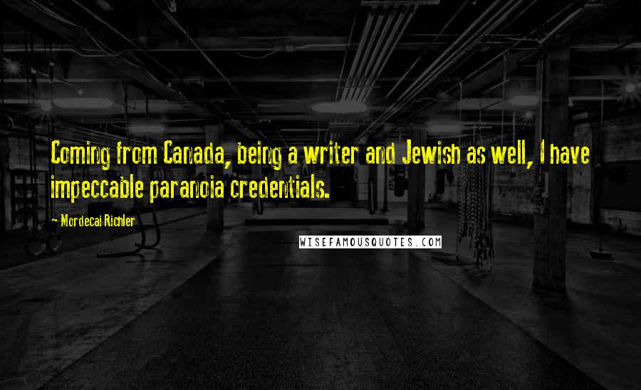 Mordecai Richler Quotes: Coming from Canada, being a writer and Jewish as well, I have impeccable paranoia credentials.