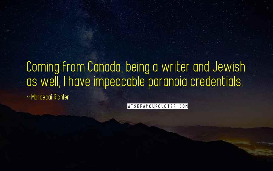 Mordecai Richler Quotes: Coming from Canada, being a writer and Jewish as well, I have impeccable paranoia credentials.