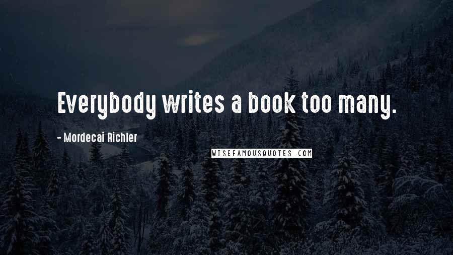 Mordecai Richler Quotes: Everybody writes a book too many.