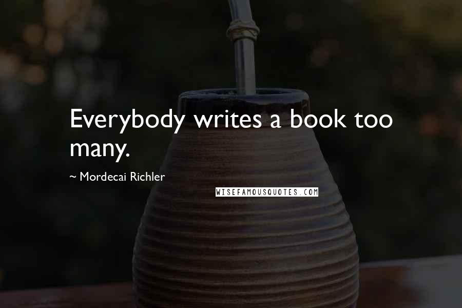 Mordecai Richler Quotes: Everybody writes a book too many.