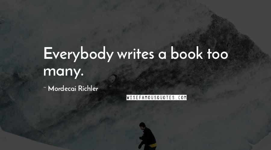 Mordecai Richler Quotes: Everybody writes a book too many.