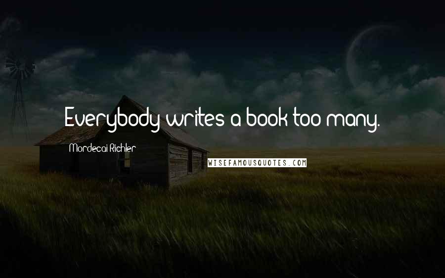 Mordecai Richler Quotes: Everybody writes a book too many.