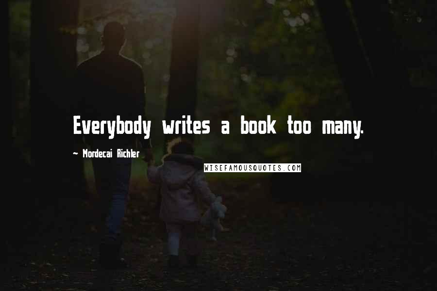Mordecai Richler Quotes: Everybody writes a book too many.