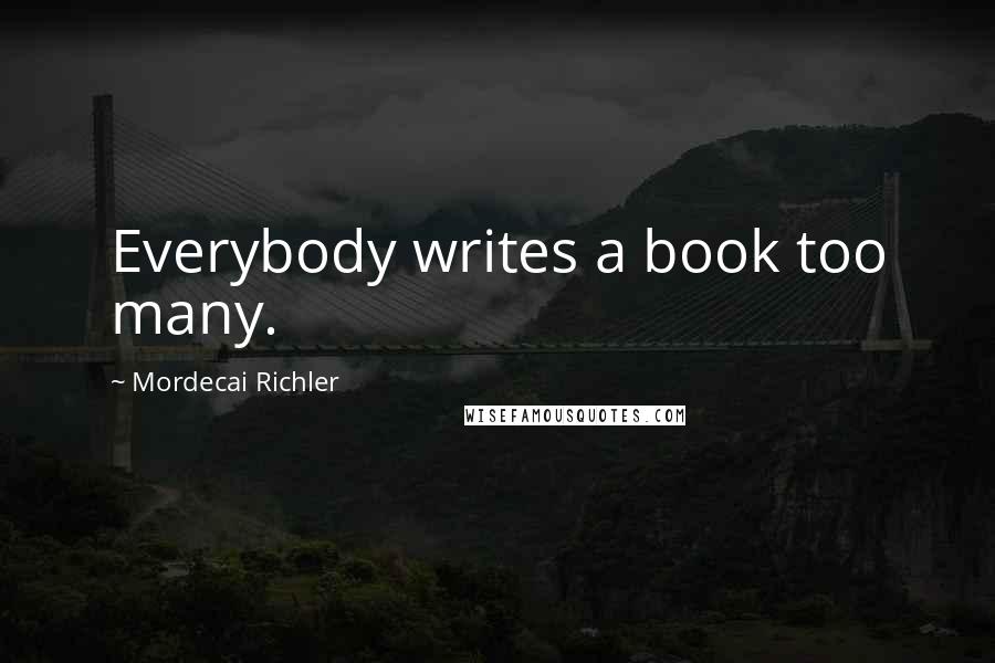 Mordecai Richler Quotes: Everybody writes a book too many.
