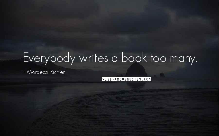 Mordecai Richler Quotes: Everybody writes a book too many.