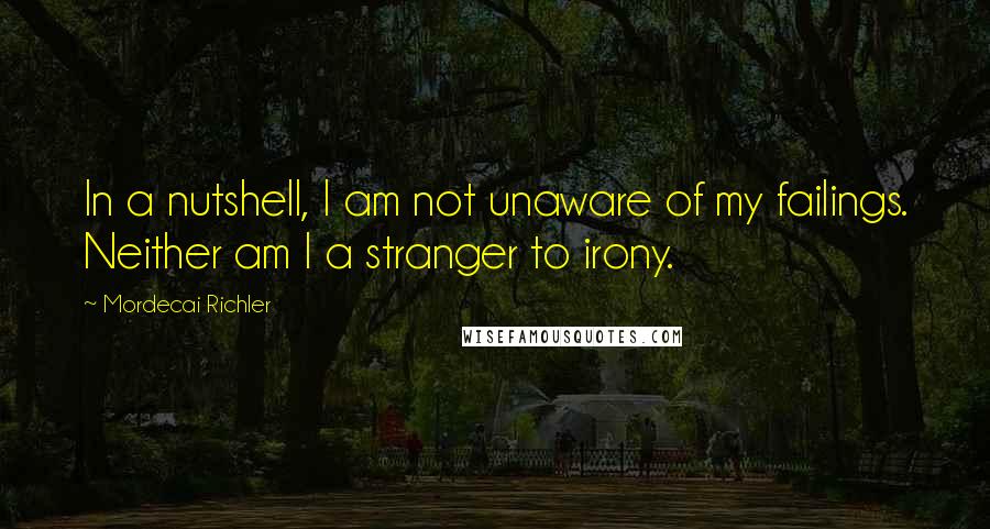 Mordecai Richler Quotes: In a nutshell, I am not unaware of my failings. Neither am I a stranger to irony.