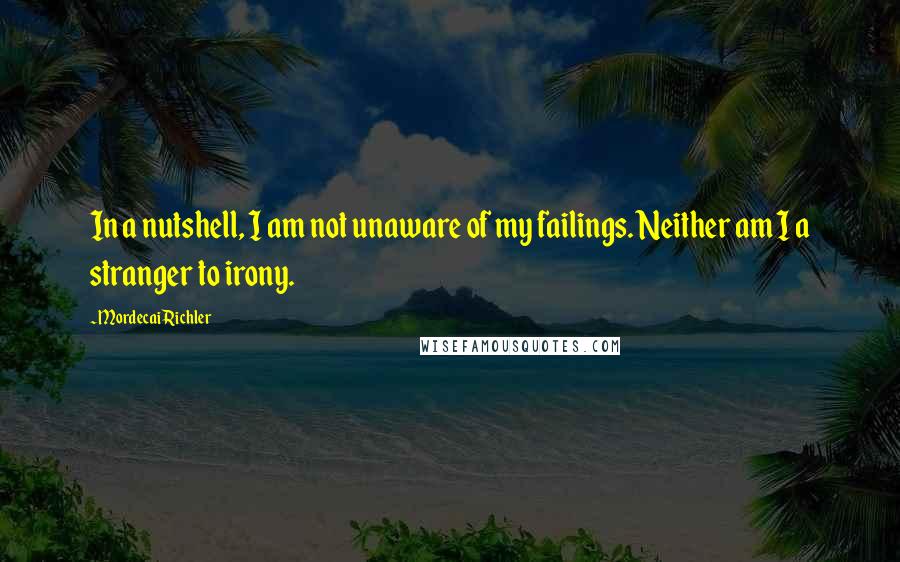 Mordecai Richler Quotes: In a nutshell, I am not unaware of my failings. Neither am I a stranger to irony.